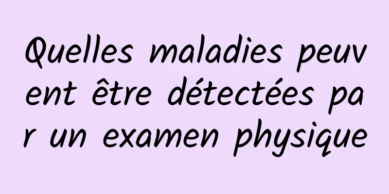 Quelles maladies peuvent être détectées par un examen physique
