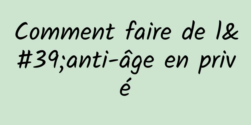 Comment faire de l'anti-âge en privé