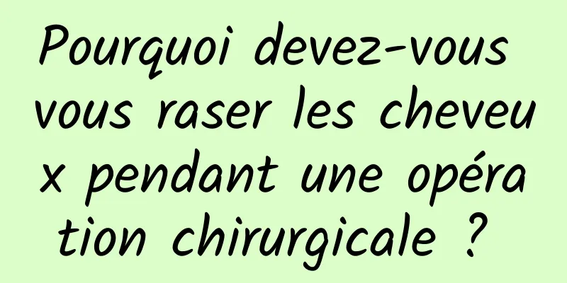 Pourquoi devez-vous vous raser les cheveux pendant une opération chirurgicale ? 