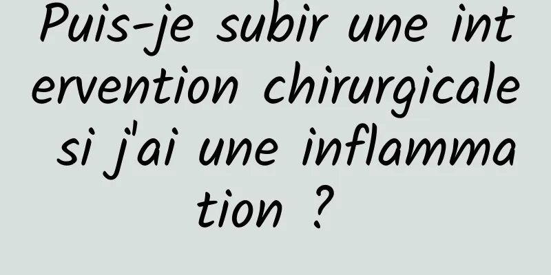 Puis-je subir une intervention chirurgicale si j'ai une inflammation ? 