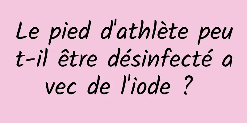 Le pied d'athlète peut-il être désinfecté avec de l'iode ? 