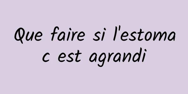 Que faire si l'estomac est agrandi