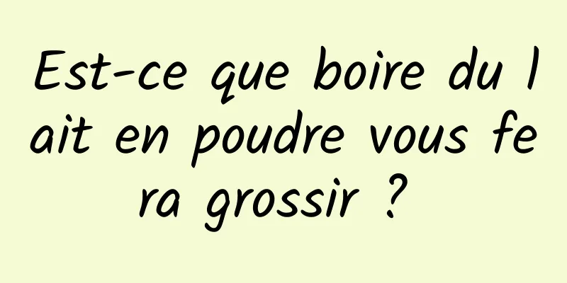 Est-ce que boire du lait en poudre vous fera grossir ? 