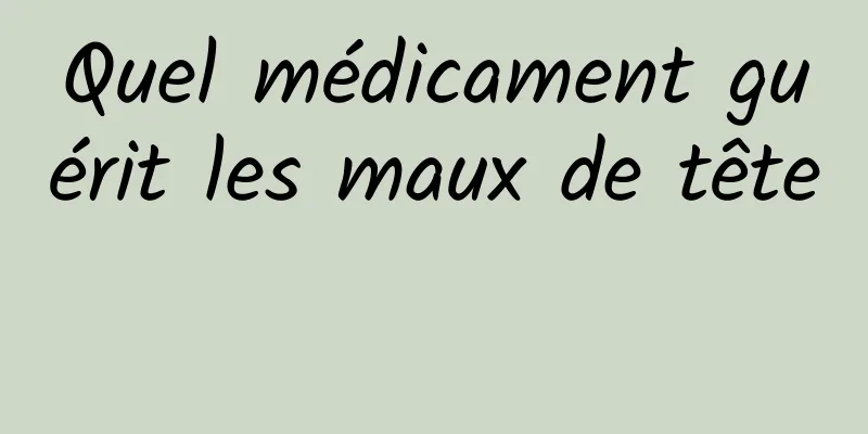 Quel médicament guérit les maux de tête 