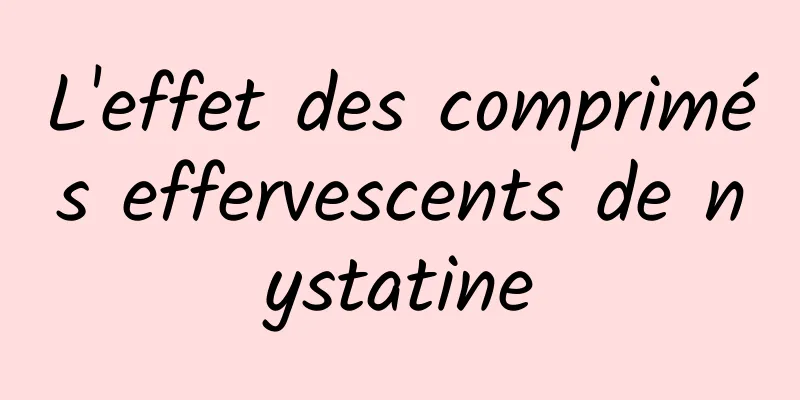 L'effet des comprimés effervescents de nystatine