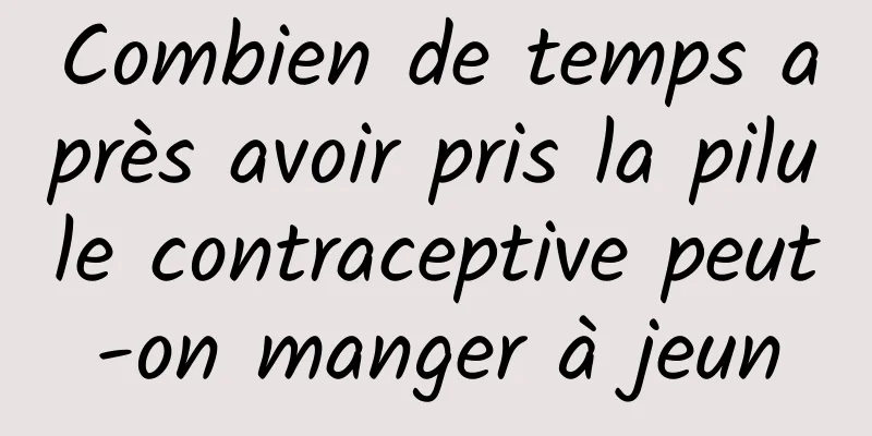 Combien de temps après avoir pris la pilule contraceptive peut-on manger à jeun