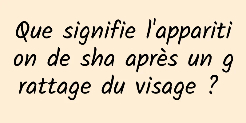 Que signifie l'apparition de sha après un grattage du visage ? 