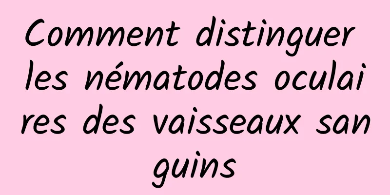 Comment distinguer les nématodes oculaires des vaisseaux sanguins
