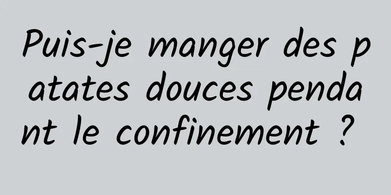 Puis-je manger des patates douces pendant le confinement ? 