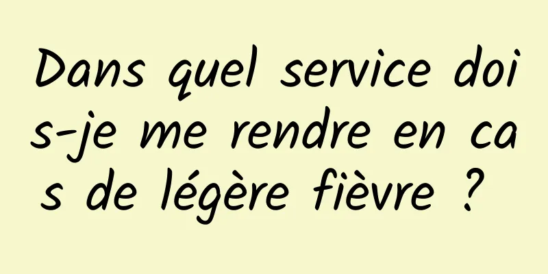 Dans quel service dois-je me rendre en cas de légère fièvre ? 