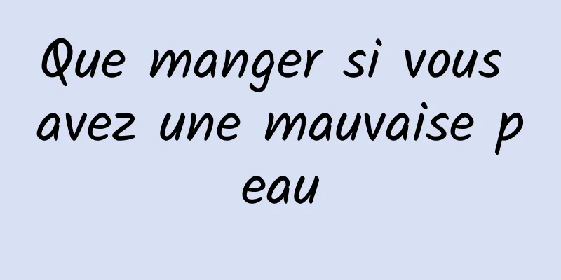 Que manger si vous avez une mauvaise peau