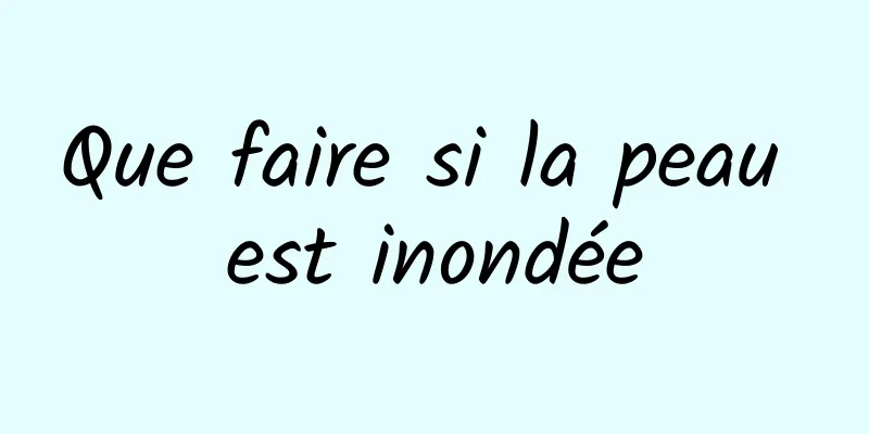 Que faire si la peau est inondée