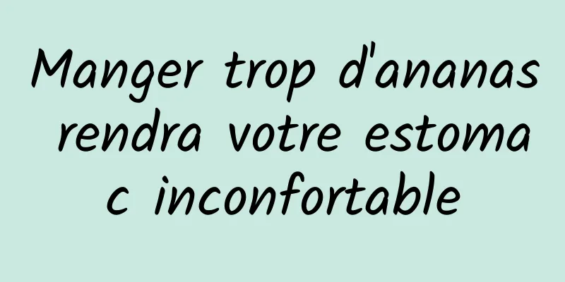 Manger trop d'ananas rendra votre estomac inconfortable