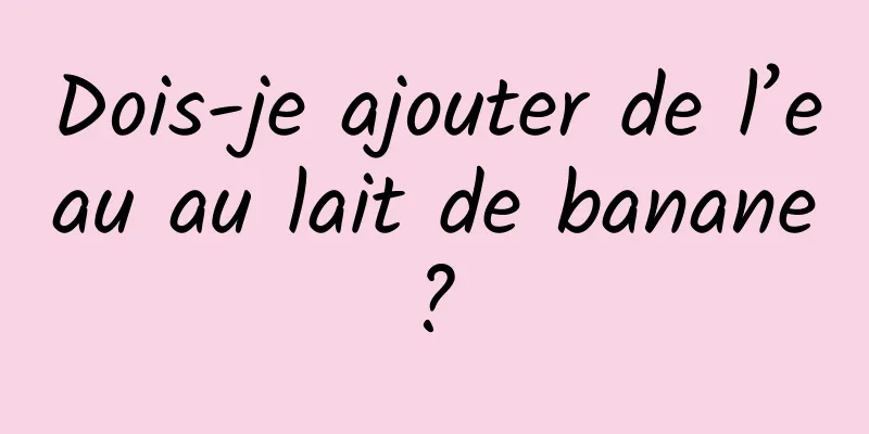 Dois-je ajouter de l’eau au lait de banane ? 