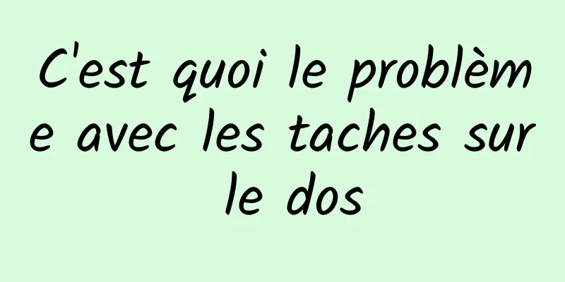 C'est quoi le problème avec les taches sur le dos
