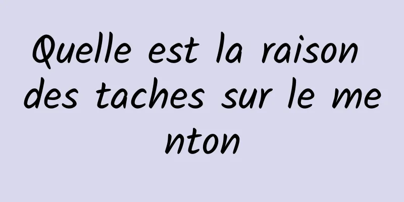 Quelle est la raison des taches sur le menton