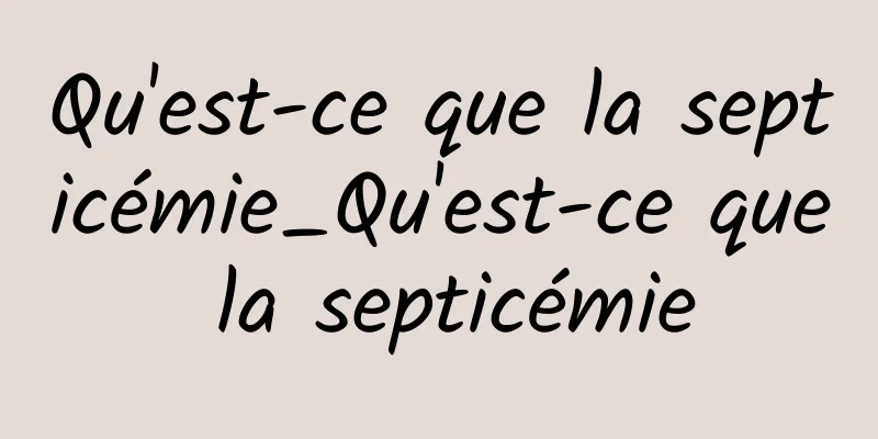 Qu'est-ce que la septicémie_Qu'est-ce que la septicémie