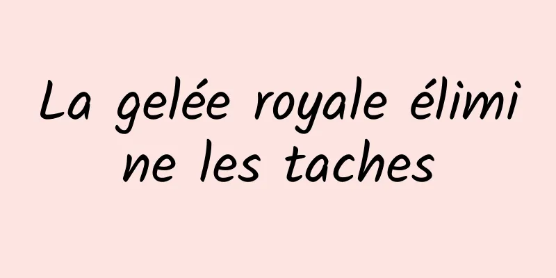 La gelée royale élimine les taches