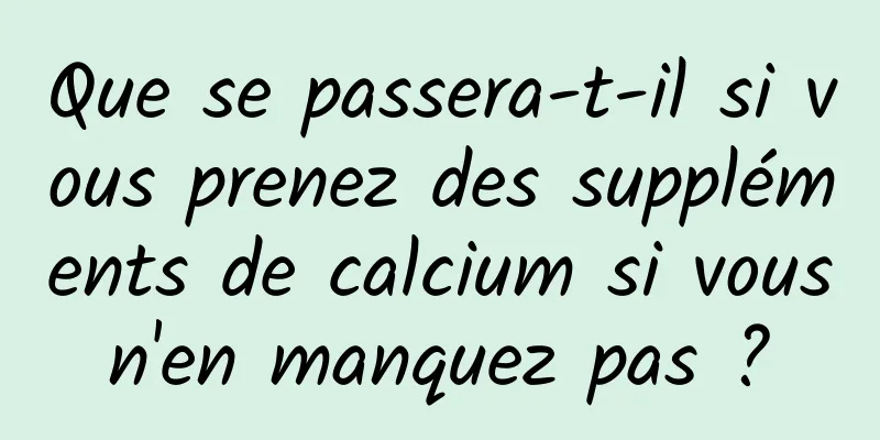 Que se passera-t-il si vous prenez des suppléments de calcium si vous n'en manquez pas ? 