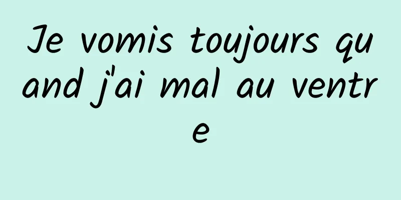 Je vomis toujours quand j'ai mal au ventre