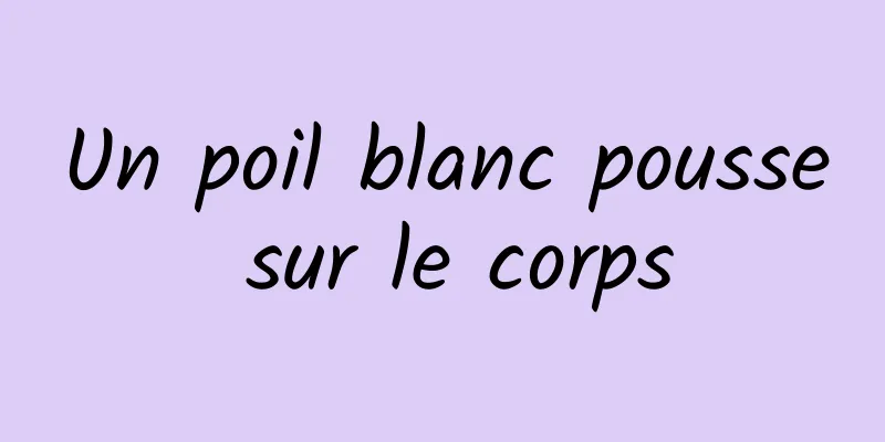 Un poil blanc pousse sur le corps