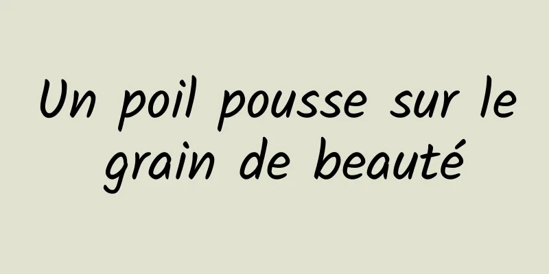 Un poil pousse sur le grain de beauté