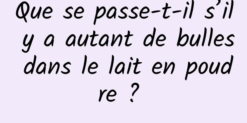 Que se passe-t-il s’il y a autant de bulles dans le lait en poudre ? 