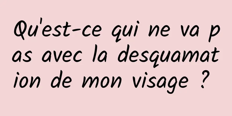 Qu'est-ce qui ne va pas avec la desquamation de mon visage ? 