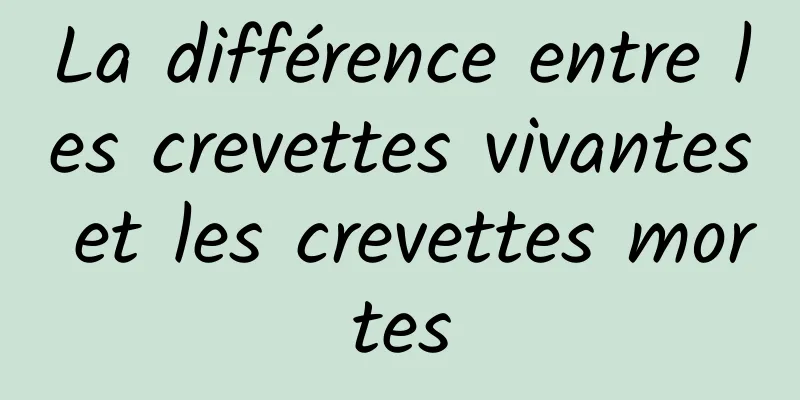 La différence entre les crevettes vivantes et les crevettes mortes