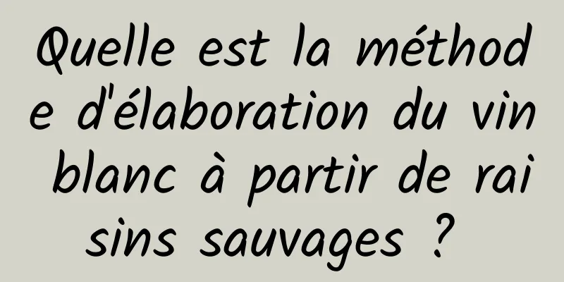Quelle est la méthode d'élaboration du vin blanc à partir de raisins sauvages ? 