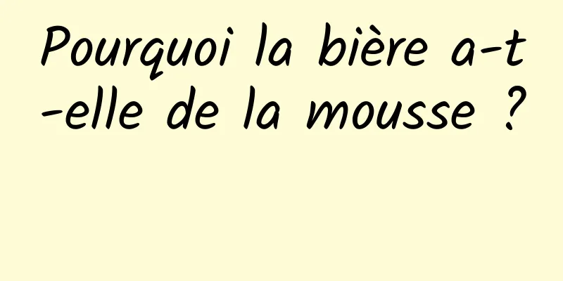 Pourquoi la bière a-t-elle de la mousse ? 