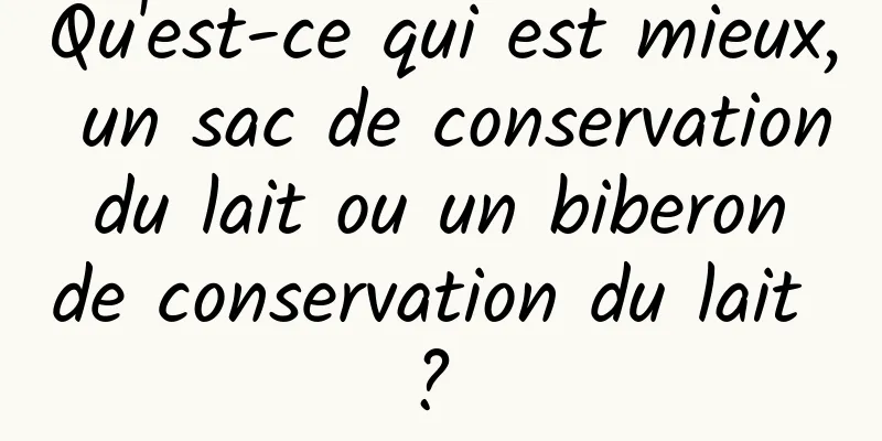 Qu'est-ce qui est mieux, un sac de conservation du lait ou un biberon de conservation du lait ? 