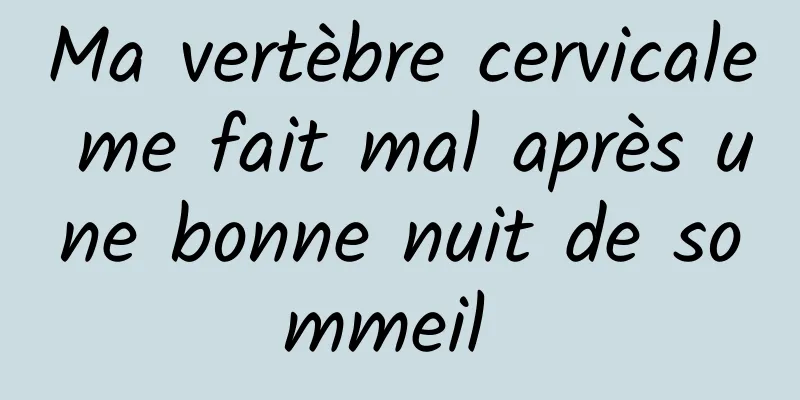 Ma vertèbre cervicale me fait mal après une bonne nuit de sommeil 