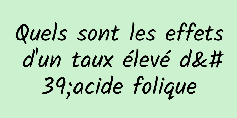 Quels sont les effets d'un taux élevé d'acide folique