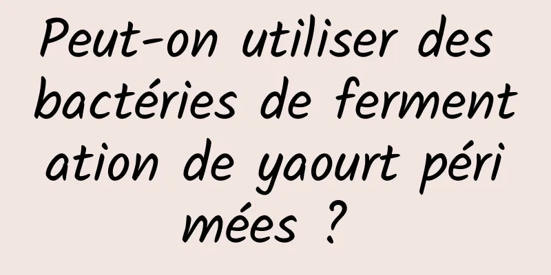 Peut-on utiliser des bactéries de fermentation de yaourt périmées ? 