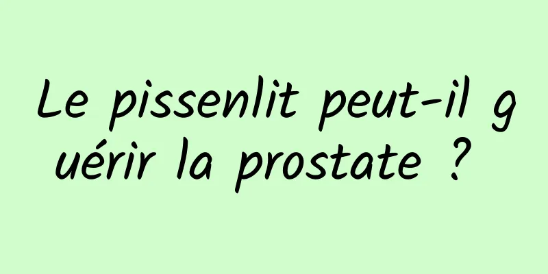 Le pissenlit peut-il guérir la prostate ? 