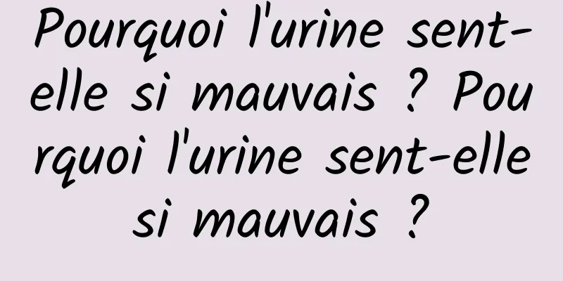Pourquoi l'urine sent-elle si mauvais ? Pourquoi l'urine sent-elle si mauvais ? 