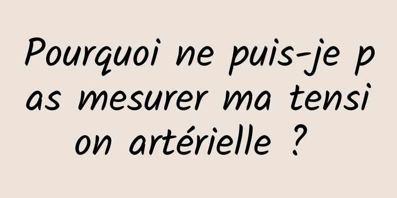 Pourquoi ne puis-je pas mesurer ma tension artérielle ? 