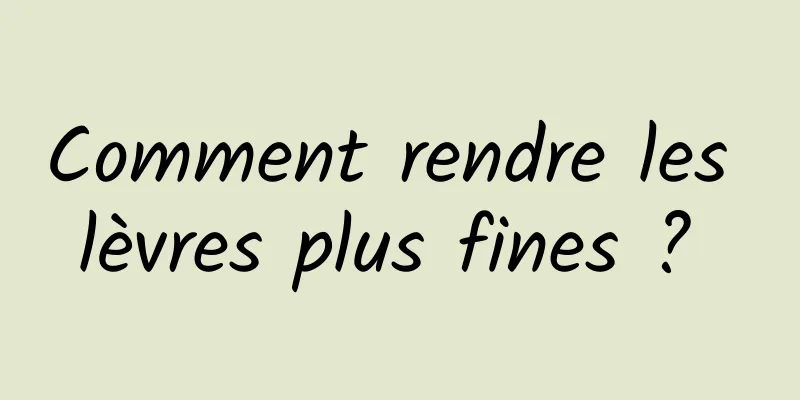 Comment rendre les lèvres plus fines ? 