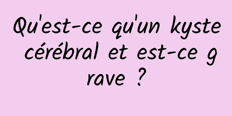 Qu'est-ce qu'un kyste cérébral et est-ce grave ?