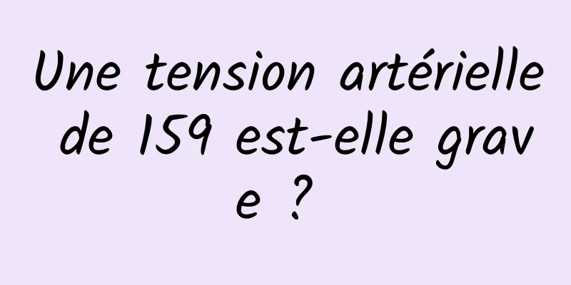 Une tension artérielle de 159 est-elle grave ? 