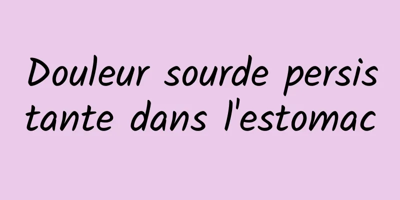 Douleur sourde persistante dans l'estomac