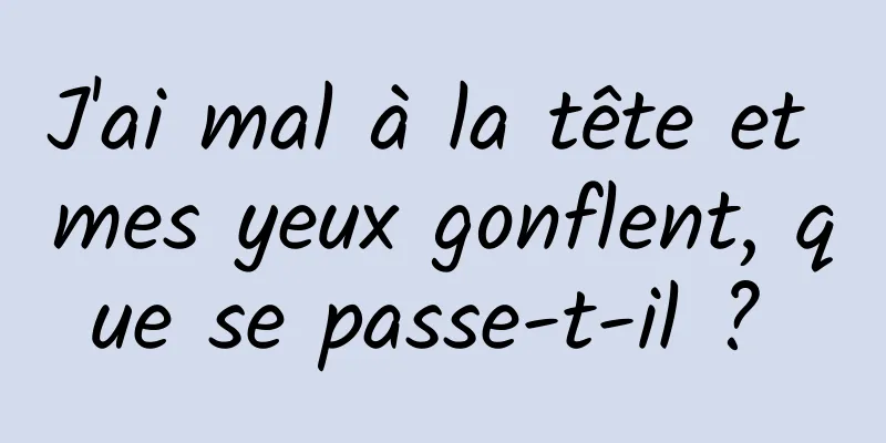 J'ai mal à la tête et mes yeux gonflent, que se passe-t-il ? 