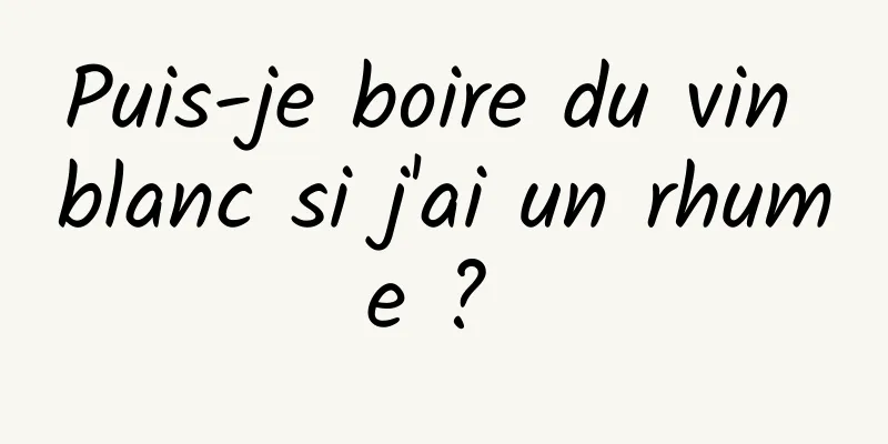 Puis-je boire du vin blanc si j'ai un rhume ? 