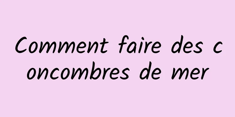 Comment faire des concombres de mer
