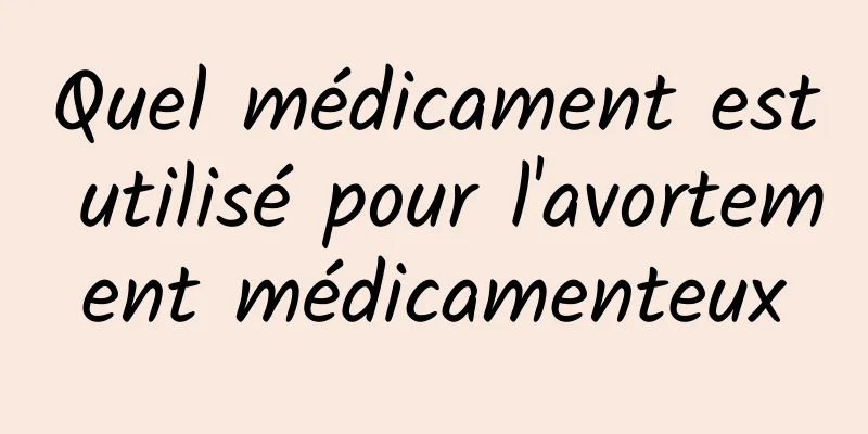 Quel médicament est utilisé pour l'avortement médicamenteux