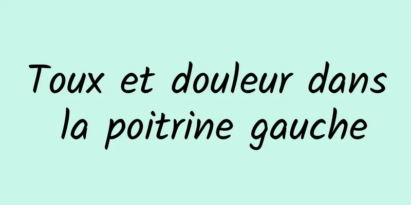 Toux et douleur dans la poitrine gauche