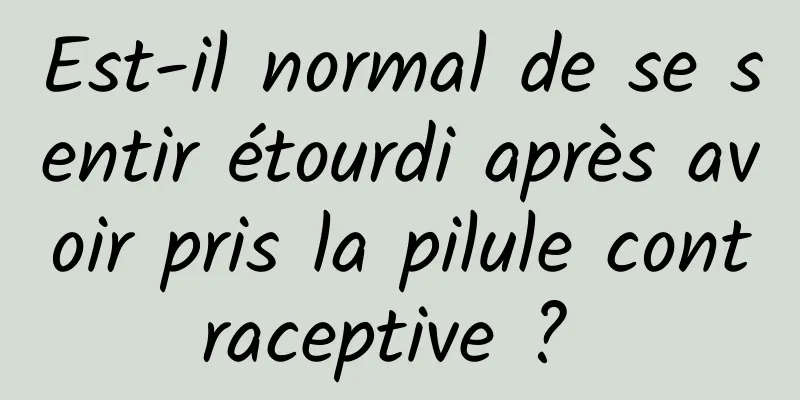 Est-il normal de se sentir étourdi après avoir pris la pilule contraceptive ? 