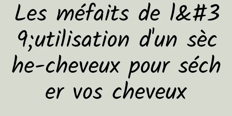 Les méfaits de l'utilisation d'un sèche-cheveux pour sécher vos cheveux