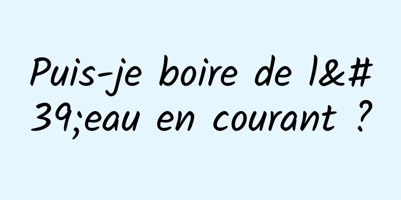 Puis-je boire de l'eau en courant ?
